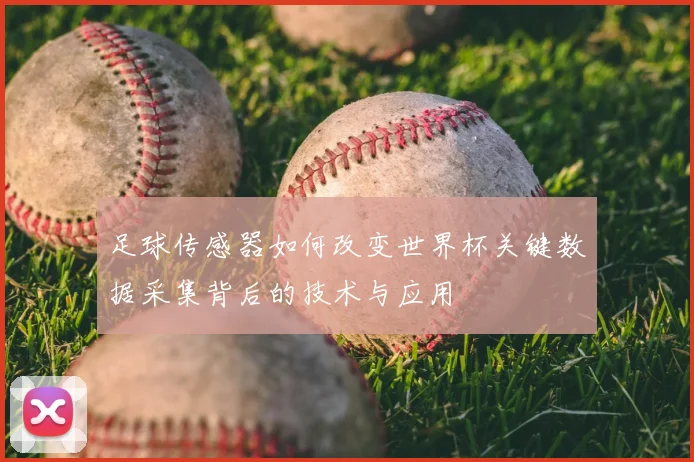 足球传感器如何改变世界杯关键数据采集背后的技术与应用