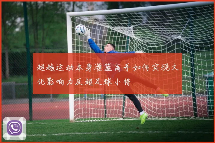 超越运动本身灌篮高手如何实现文化影响力反超足球小将