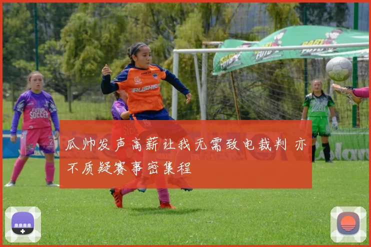 瓜帅发声高薪让我无需致电裁判 亦不质疑赛事密集程