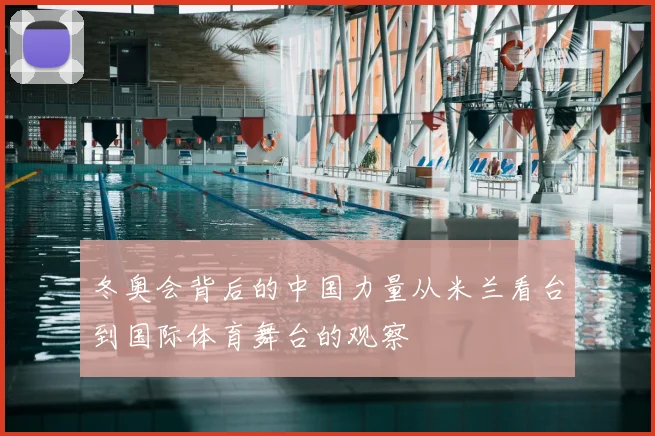 冬奥会背后的中国力量从米兰看台到国际体育舞台的观察