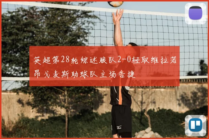 英超第28轮综述狼队2-0轻取维拉若昂戈麦斯助球队主场告捷