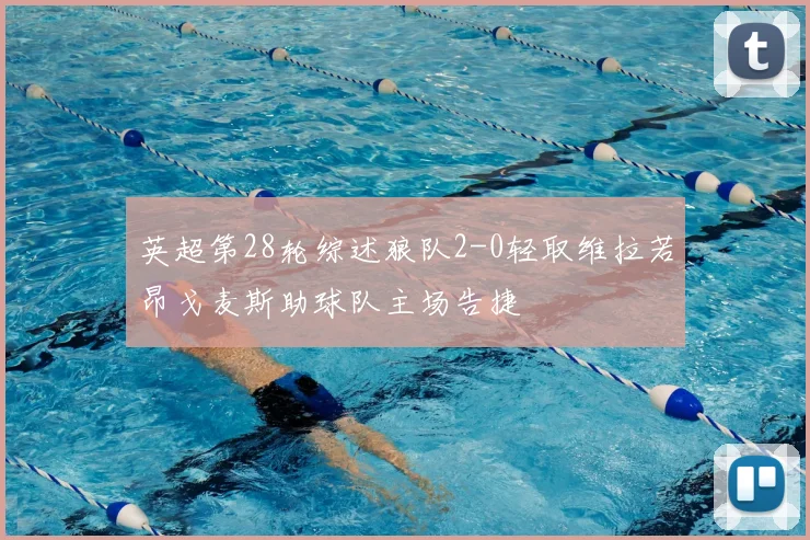 英超第28轮综述狼队2-0轻取维拉若昂戈麦斯助球队主场告捷