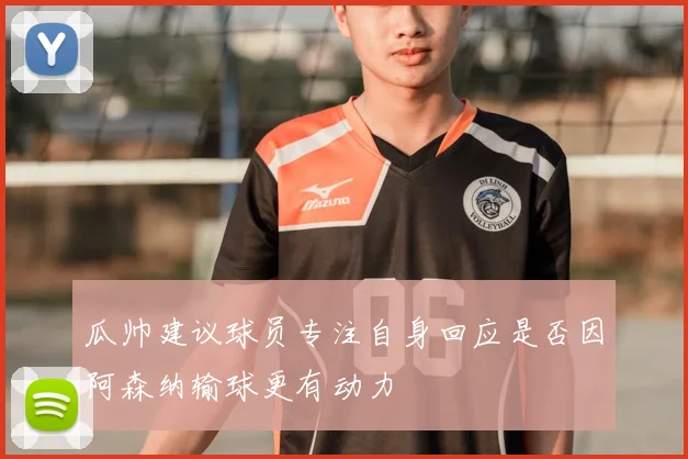 瓜帅建议球员专注自身回应是否因阿森纳输球更有动力