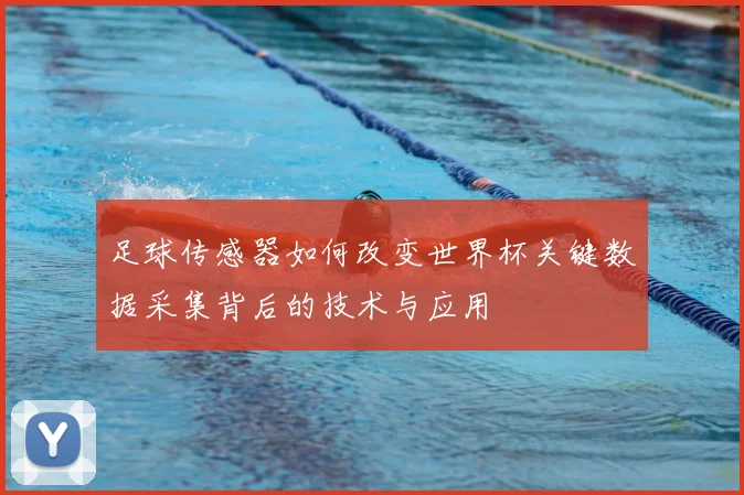 足球传感器如何改变世界杯关键数据采集背后的技术与应用