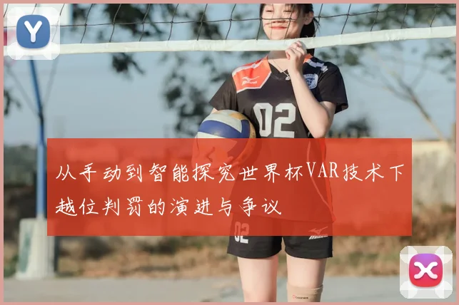 从手动到智能探究世界杯VAR技术下越位判罚的演进与争议