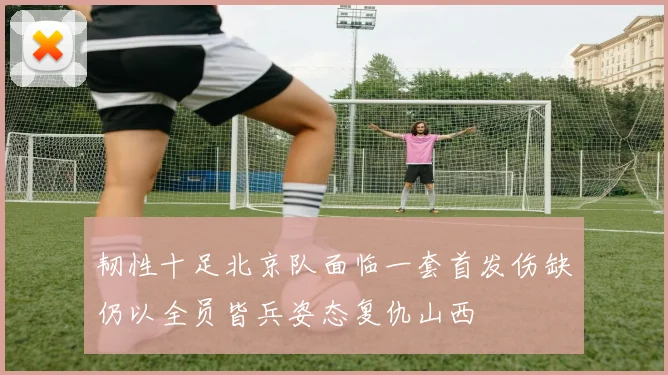 韧性十足北京队面临一套首发伤缺仍以全员皆兵姿态复仇山西