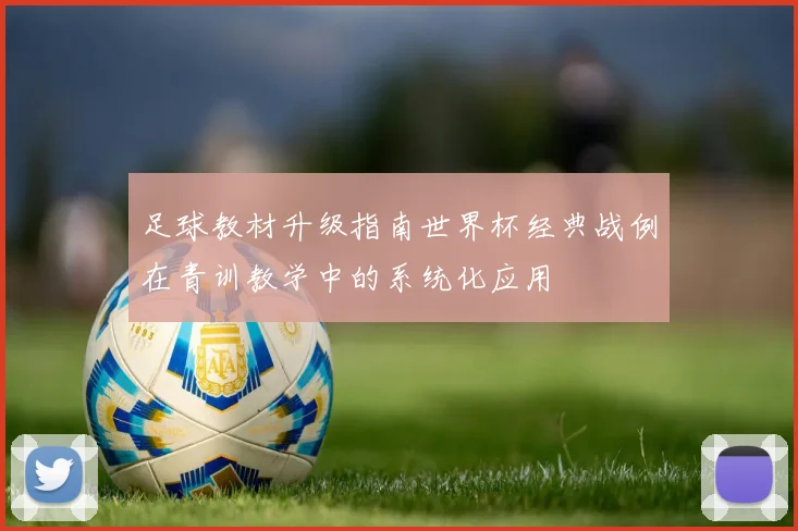 足球教材升级指南世界杯经典战例在青训教学中的系统化应用